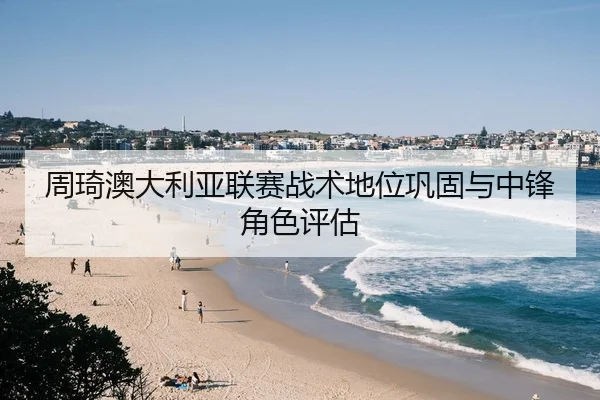 周琦澳大利亚联赛战术地位巩固与中锋角色评估
